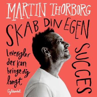 Martin Thorborg: Skab din egen succes : Leveregler der kan bringe dig langt