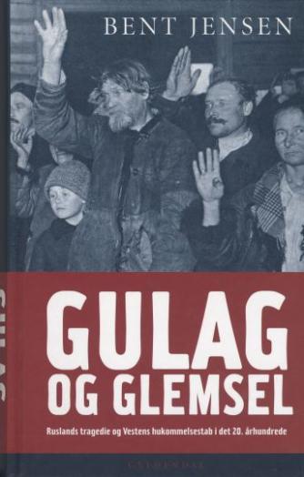 Bent Jensen (f. 1938): GULAG og glemsel : Ruslands tragedie og Vestens hukommelsestab i det 20. århundrede